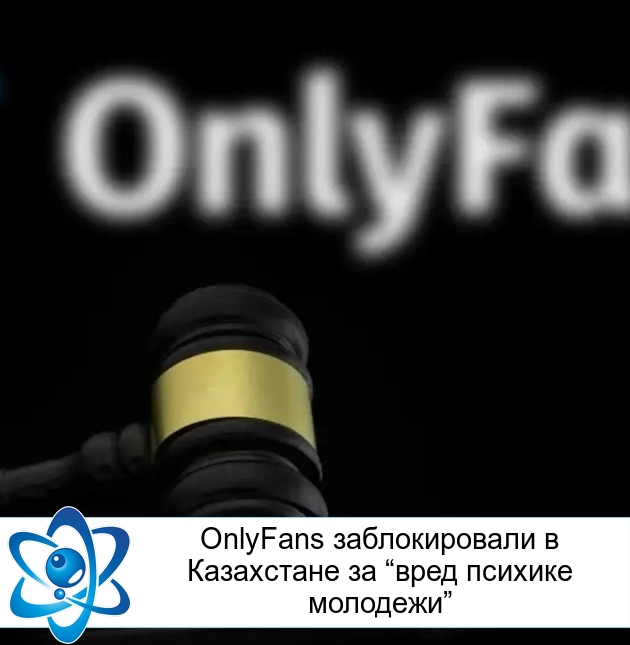 OnlyFans заблокировали в Казахстане за “вред психике молодежи”