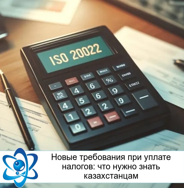 Новые требования при уплате налогов: что нужно знать казахстанцам