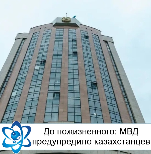 До пожизненного: МВД предупредило казахстанцев