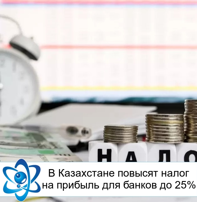В Казахстане повысят налог на прибыль для банков до 25%